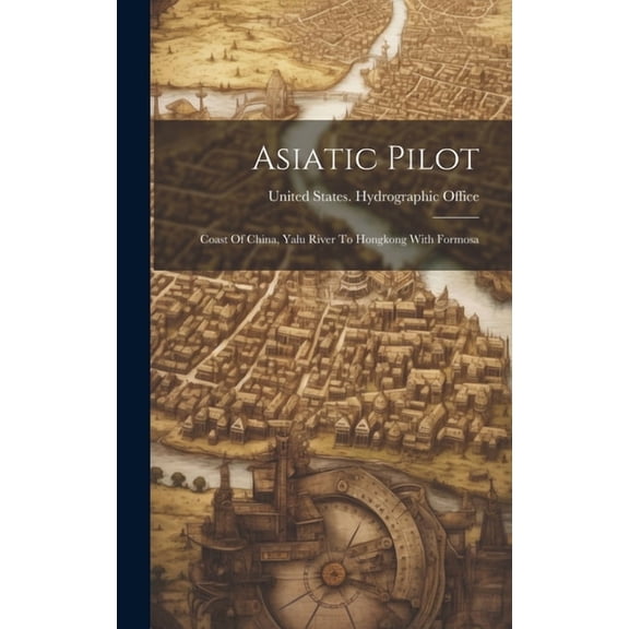 Asiatic Pilot : Coast Of China, Yalu River To Hongkong With Formosa (Hardcover)