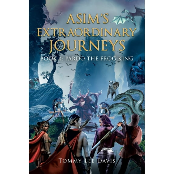 Asims Extraordinary Journeys: Book 4 Pardo the Frog King Paperback 1648956793 9781648956799 Tommy Lee Davis