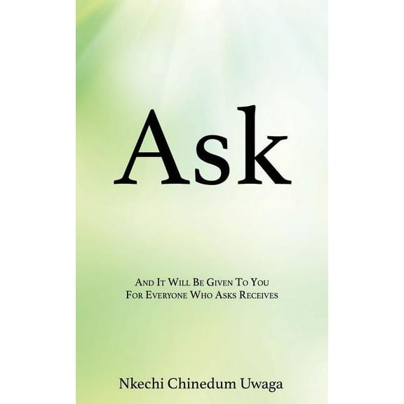 Ask: And It Will Be Given To You For Everyone Who Asks Receives, (Paperback)