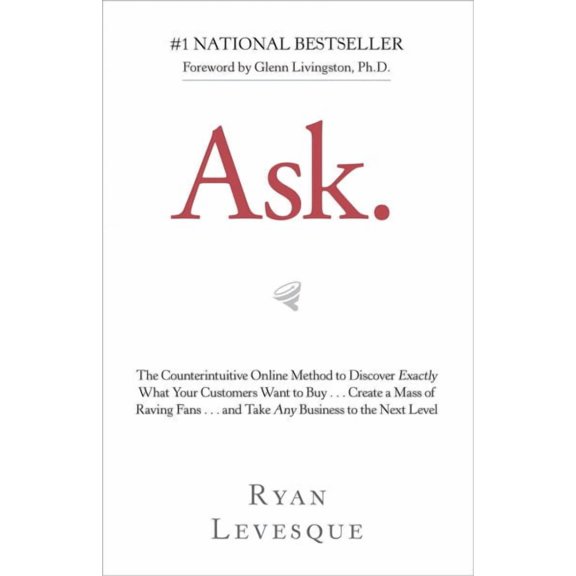 Ask: The Counterintuitive Online Method to Discover Exactly What Your Customers Want to Buy . . . Create a Mass of Raving Fans . . . and Take Any Business to the Nex (Paperback)