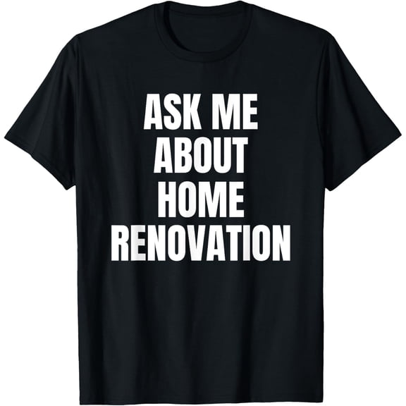 Ask Me About Home Renovation Hobby Funny T-Shirt