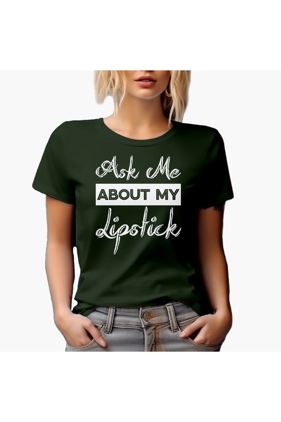 Ask Me About My Lipstick, Beauty Themed Merch Gift for Makeup Artist or Lovers, Cosmetologists & Beauticians, Military Green T-Shirt, Small