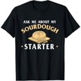 Ask Me About My Sourdough Starter Bread Baking Baker Bakery Graphic T ...