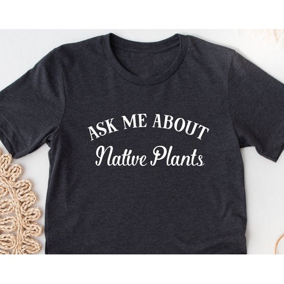 Ask Me About Native Plants Shirt Tshirt Gift Idea For Gardener Conservation Tshirt Present