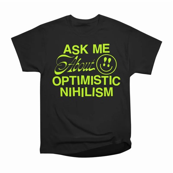 Ask Me About Optimistic Nihilism green T-Shirt Tee Gift For Him Merch For Her Apparel For