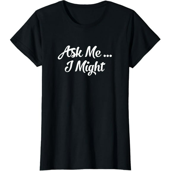 Ask Me I Might | Naughty Flirty Tease | Sexy Gift For Her T-Shirt