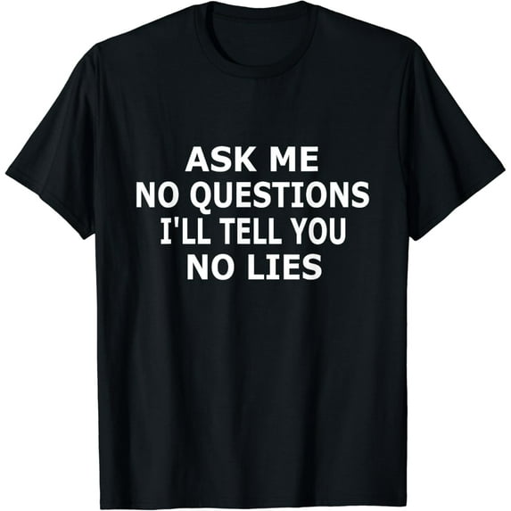 Ask Me No Questions I'll Tell You No Lies Funny T-Shirt Tee