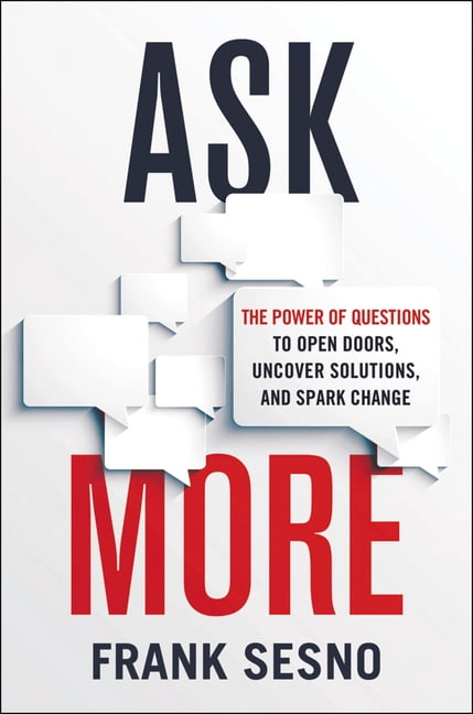 Ask More: The Power of Questions to Open Doors, Uncover Solutions, and Spark Change, (Paperback)