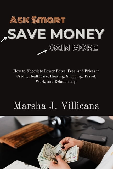 Ask Smart, Save Money, Gain More: How to Negotiate Lower Rates, Fees, and Prices in Credit, Healthcare, Housing, Shopping, Travel, Work, and Relationships (Paperback)