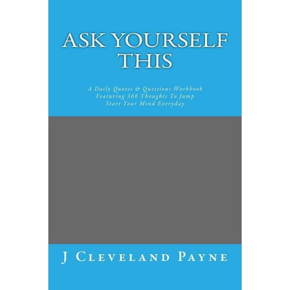 Ask Yourself This: A Daily Quotes & Questions Workbook Featuring 366 Thoughts To Jump Start Your Mind Everyday (Paperback)