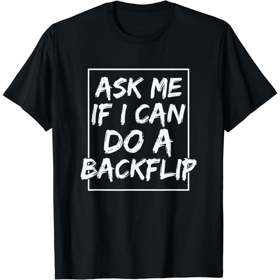 Ask me if I can do a Back Flip T-Shirt mens t shirt,black,women,funny,misfits,men,journey,t-shirt