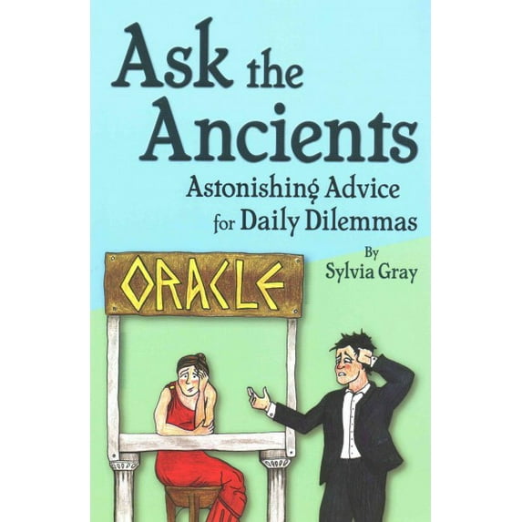 Ask the Ancients : Astonishing Advice for Daily Dilemmas