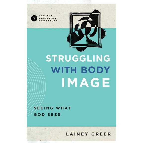 Ask the Christian Counselor Struggling with Body Image: Seeing What God Sees, (Paperback)