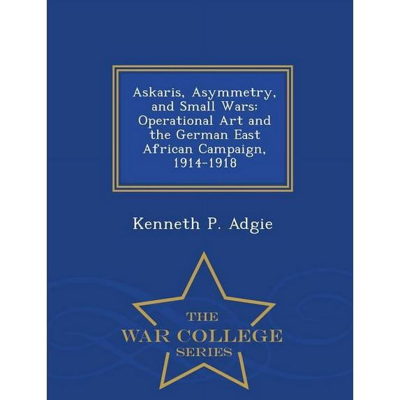 Askaris, Asymmetry, and Small Wars: Operational Art and the German East African Campaign, 1914-1918 - War College Series, (Paperback)
