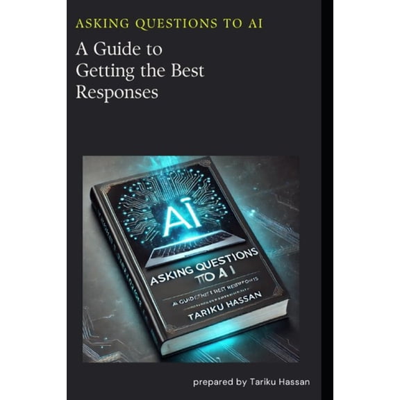 Asking Questions to AI: A Guide to Getting the Best Responses, (Paperback)