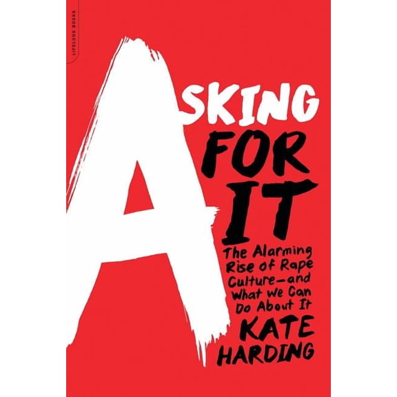 Asking for It: The Alarming Rise of Rape Culture--And What We Can Do about It, (Paperback)