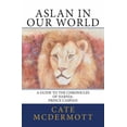 Aslan in Our World Aslan in Our World: A Guide to the Chronicles of ...