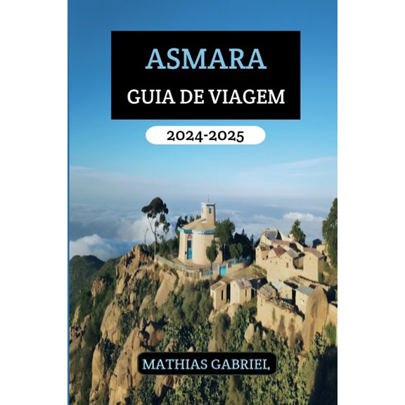 Asmara Guia de Viagem 2024 - 2025: Seu manual essencial Desvendando a cultura, culinria e aventura na capital da Eritre, (Paperback)