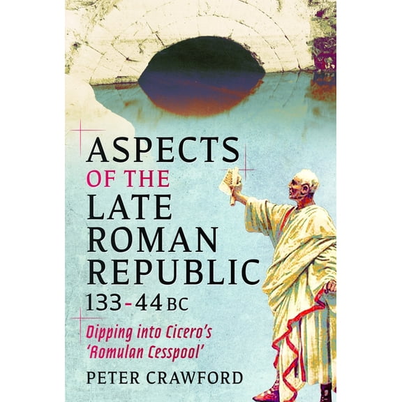 Aspects of the Late Roman Republic, 133 - 44 BC: Dipping Into Cicero's 'Romulan Cesspool', (Hardcover)
