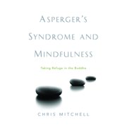Aspergers Syndrome and Mindfulness Taking Refuge in the Buddha, Paperback