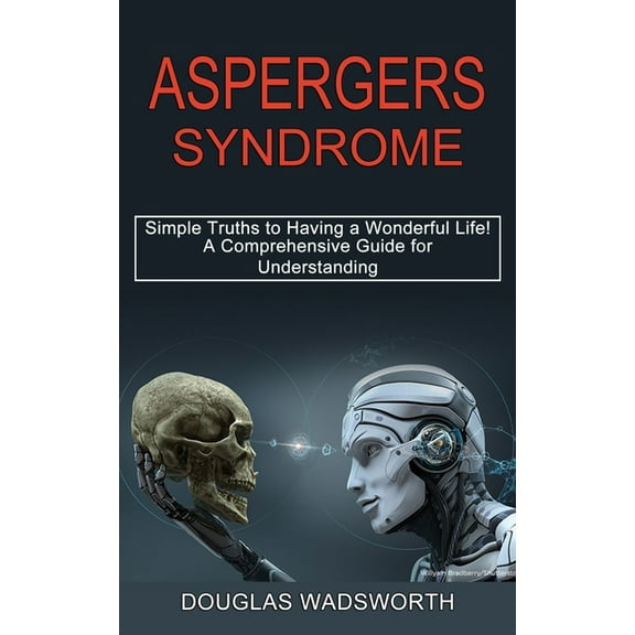 Aspergers Syndrome: A Comprehensive Guide for Understanding (Simple Truths to Having a Wonderful Life!), (Paperback)