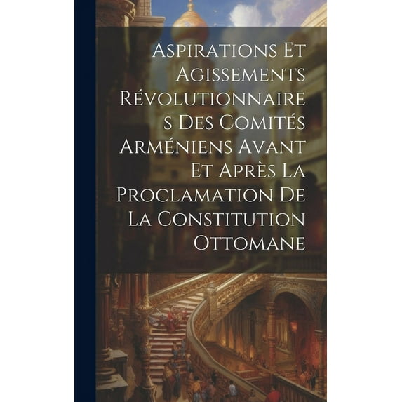 Aspirations et agissements révolutionnaires des comités arméniens avant et après la proclamation de la constitution ottomane (Hardcover)
