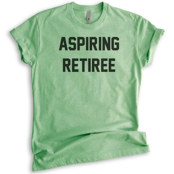 Aspiring Retiree T-shirt, Unisex Women's Men's Shirt, Retired T-shirt, Retirement Party Shirt, Heather Apple Green, X-Small