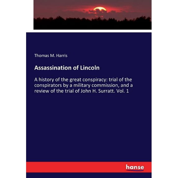 Assassination of Lincoln: A history of the great conspiracy: trial of the conspirators by a military commission, and a r, (Paperback)