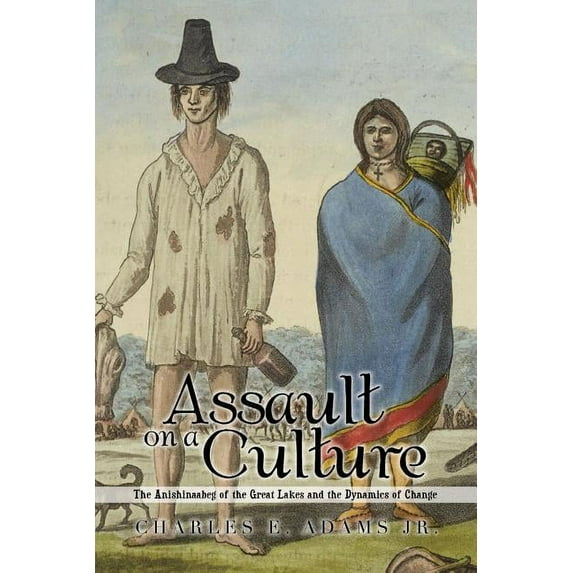 Assault on a Culture : The Anishinaabeg of the Great Lakes and the Dynamics of Change