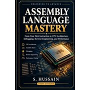 Assembly Language Mastery Beginning to Advance From Your First Instruction to CPU Architecture, Debugging, Reverse Eng, Paperback