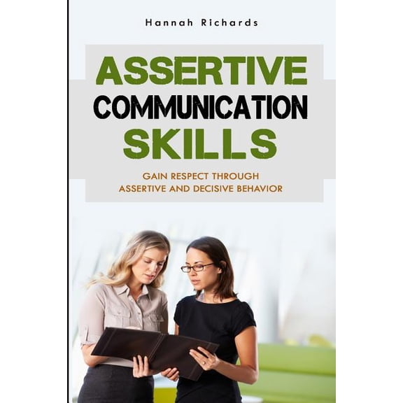 Assertive Communication: Assertive Communication Skills: Gain Respect Through Assertive And Decisive Behavior (Paperback)