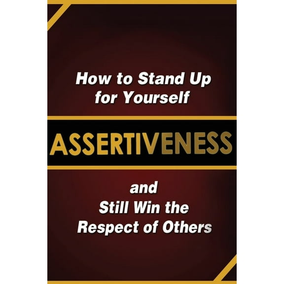 Assertiveness: How to Stand Up for Yourself and Still Win the Respect of Others, (Paperback)