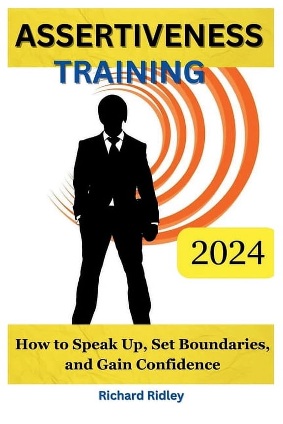 Assertiveness Training: How To Speak Up, Set Boundaries, And Gain Confidence (Paperback)