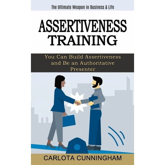Assertiveness Training: The Ultimate Weapon in Business & Life (You Can Build Assertiveness and Be an Authoritative , (Paperback)