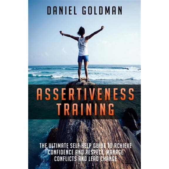 Assertiveness Training : The ultimate Self Help Guide to Achieve Confidence and Respect, Manage Conflicts and Lead Change (Paperback)