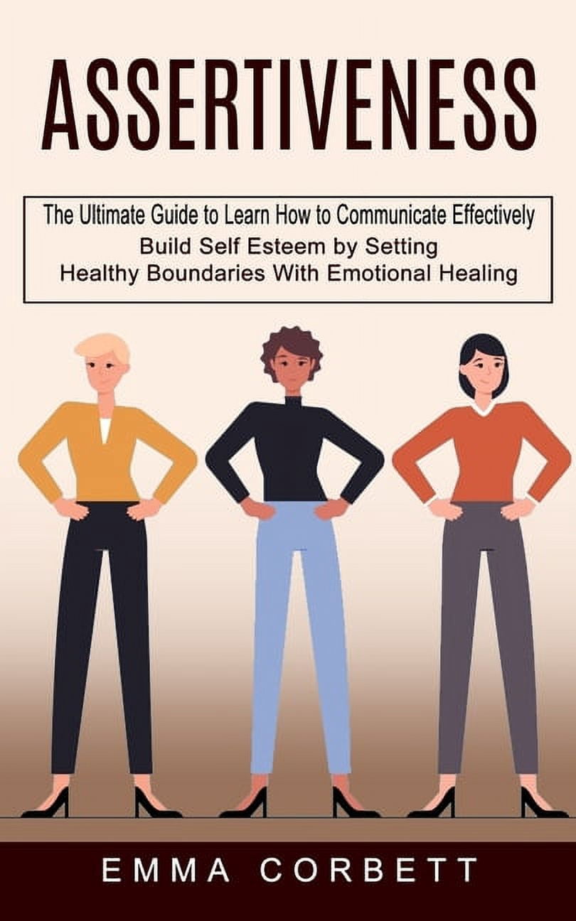 Assertiveness: The Ultimate Guide to Learn How to Communicate ...