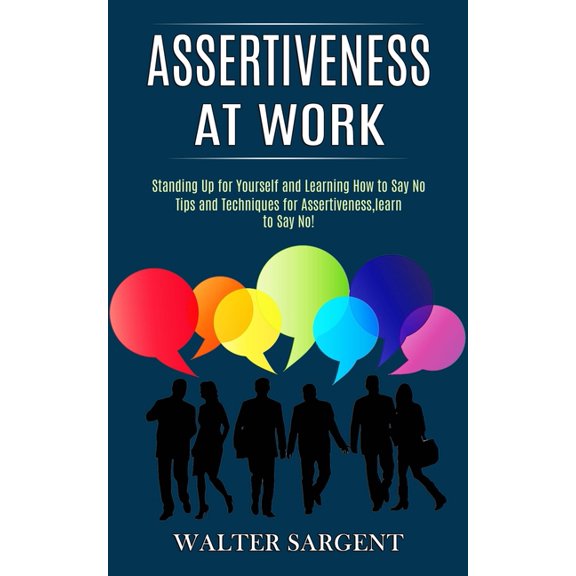 Assertiveness at Work: Tips and Techniques for Assertiveness, learn to Say No! (Standing Up for Yourself and Learning Ho, (Paperback)