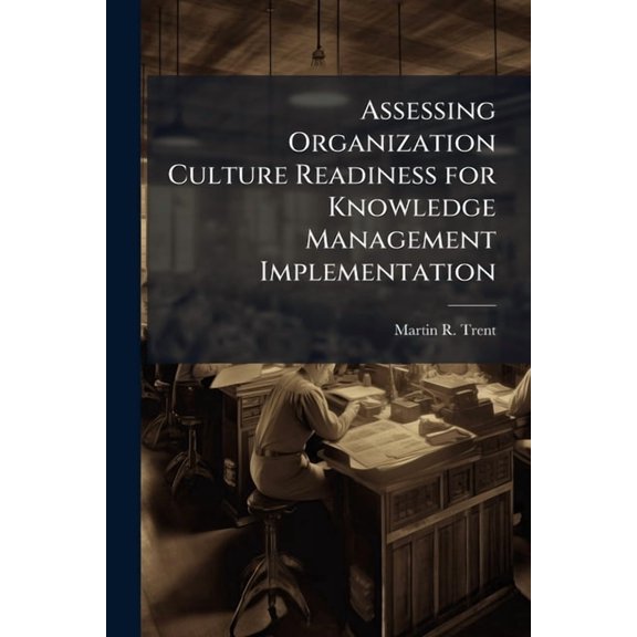 Assessing Organization Culture Readiness for Knowledge Management Implementation: The Case of Aeronautical Systems Cente, (Paperback)