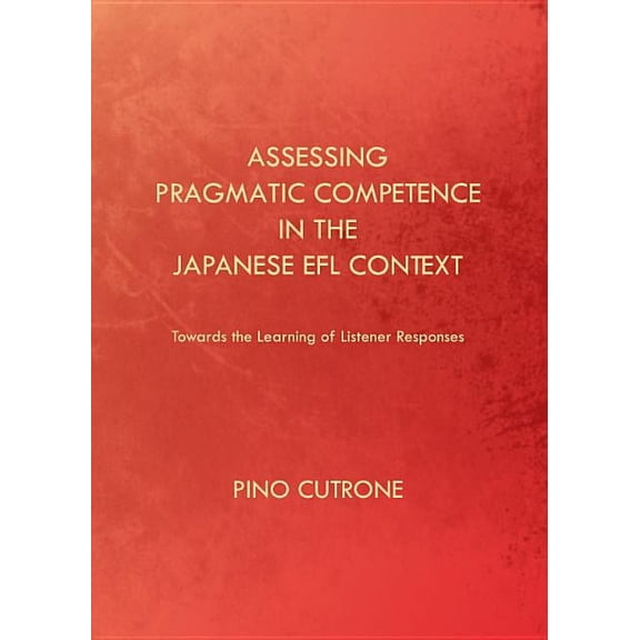 Assessing Pragmatic Competence in the Japanese Efl Context: Towards the Learning of Listener Responses (Hardcover)