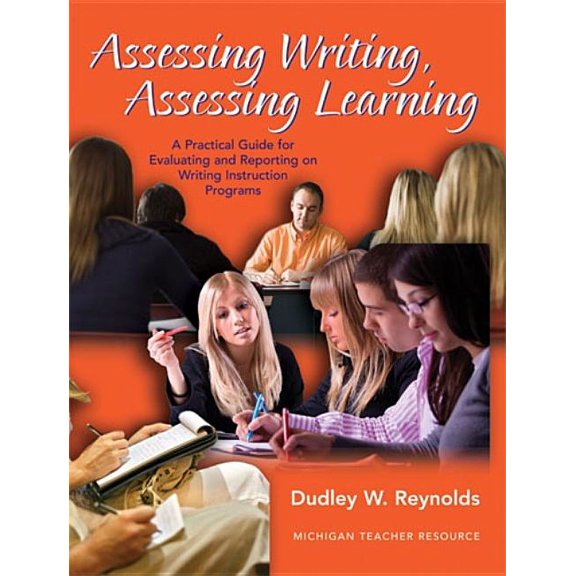 Assessing Writing, Assessing Learning: A Practical Guide for Evaluating and Reporting on Writing Instruction Programs, (Paperback)