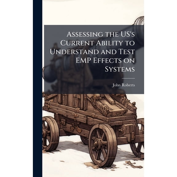 Assessing the US's Current Ability to Understand and Test EMP Effects on Systems, (Hardcover)