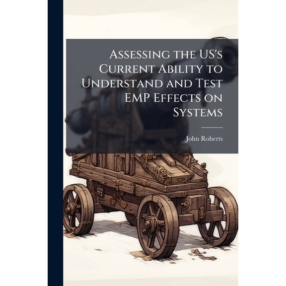 Assessing the US's Current Ability to Understand and Test EMP Effects on Systems, (Paperback)