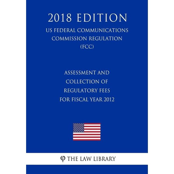 Assessment and Collection of Regulatory Fees for Fiscal Year 2012 (US Federal Communications Commission Regulation) (FCC) (2018 Edition) (Paperback)