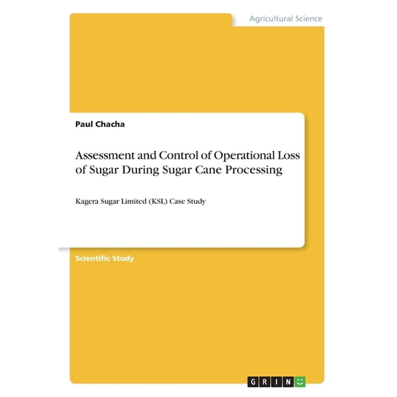 Assessment and Control of Operational Loss of Sugar During Sugar Cane Processing : Kagera Sugar Limited (KSL) Case Study (Paperback)