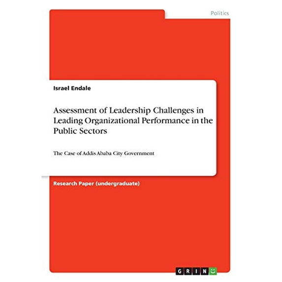 Assessment of Leadership Challenges in Leading Organizational Performance in the Public Sectors : The Case of Addis Ababa City Government (Paperback)