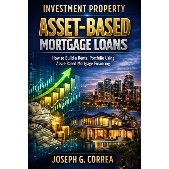 The Asset-Based Mortgage Mastery Investment Property Asset-Based Mortgage Loans: How to Build a Rental Portfolio Using Asset-Based Mortgage Financing, Book 5, (Paperback)