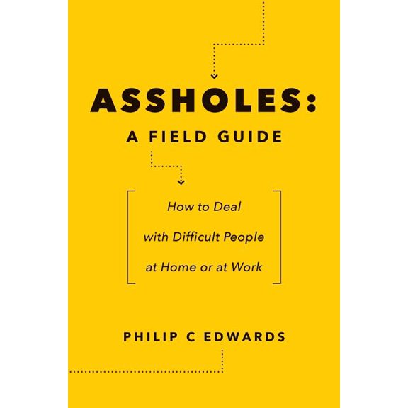 Assholes : A Field Guide: How to Deal with Difficult People At Home or at Work