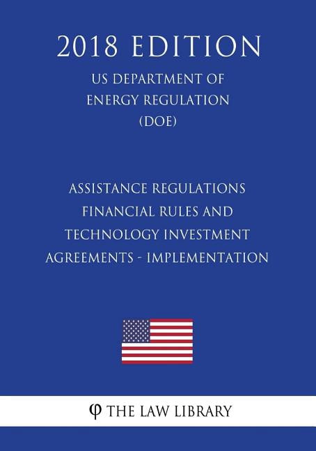 Assistance Regulations - Financial Rules and Technology Investment Agreements - Implementation (Us Department of Energy Regulation) (Doe) (2018 Edition)
