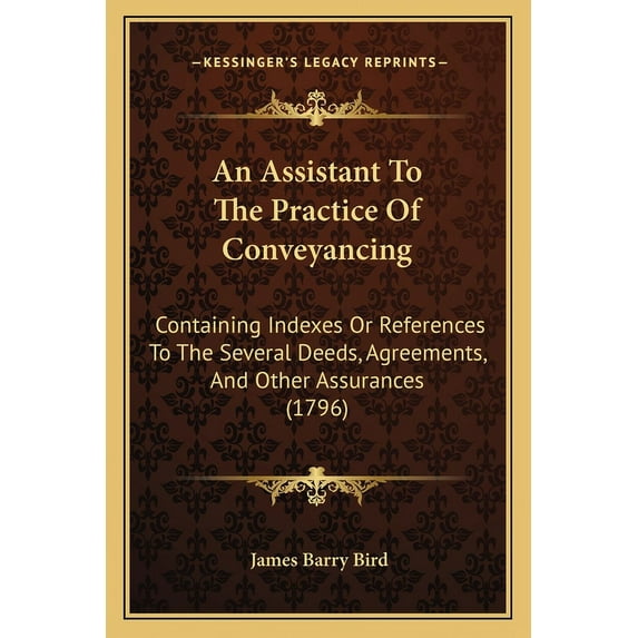 An Assistant To The Practice Of Conveyancing : Containing Indexes Or References To The Several Deeds, Agreements, And Other Assurances (1796) (Paperback)