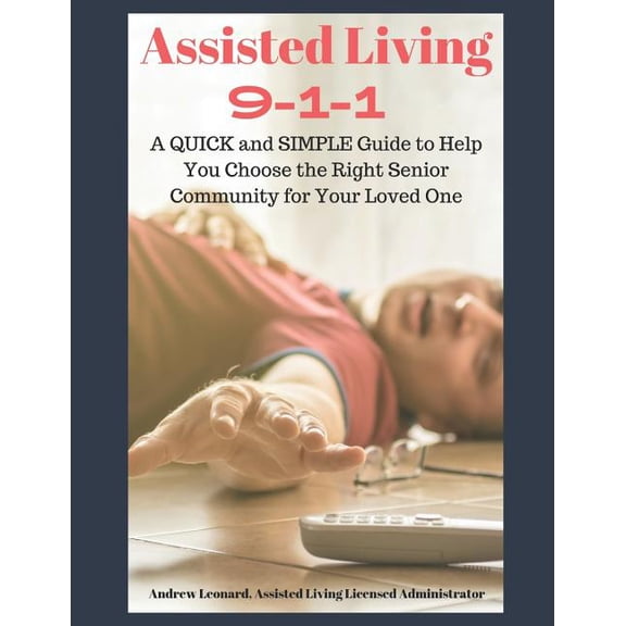 Assisted Living 911: A Quick And Simple Guide To Help You Choose The Right Senior Community For Your Loved One